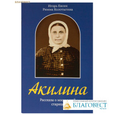 Акилина. Рассказы о московской старице. Игорь Евсин. Римма Колотыгина