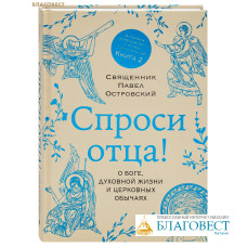 Спроси отца! О Боге, духовной жизни и церковных обычаях. Книга 2. Священник Павел Островский