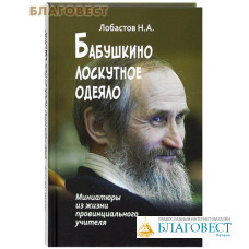 Бабушкино лоскутное одеяло. Миниатюры из жизни провинциального учителя. Н. А. Лобастов