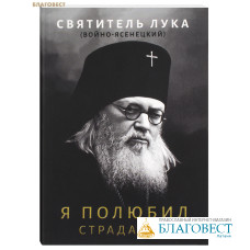 Я полюбил страдание. Святитель Лука (Войно-Ясенецкий)