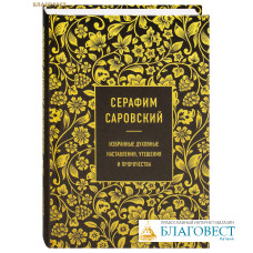 Избранные духовные наставления, утешения и пророчества. Преподобный Серафим Саровский