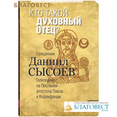 Кто такой духовный отец? Книга II. Толкование на Послания апостола Павла к Коринфянам. Священник Даниил Сысоев