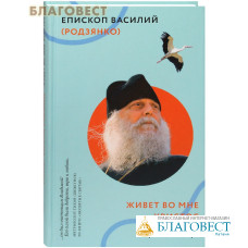 Живет во мне Христос. О смысле жизни и православной веры. Епископ Василий (Родзянко)