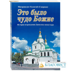 Это было чудо Божие. История возрождения Данилова монастыря. Митрополит Евлогий (Смирнов)