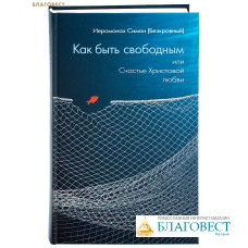 Как быть свободным или Счастье Христовой любви. Иеромонах Симон (Безкровный)