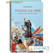 Теперь на Рим. Зрелые годы апостола Павла. Исторический роман. Сергей Марнов