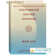 Мой Бог. О бесконечной Любви, доверии и духовной жизни. Протоиерей Сергей Баранов