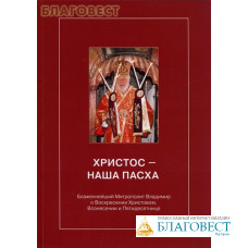 Христос- наша Пасха. Блаженнейший Митрополит Владимир о Воскресении Христовом, Вознесении и Пятидесятнице