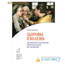 Здоровье и болезнь. Из жизни и поучений святых отцов XIX-XX веков. О. В. Кириллов