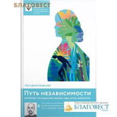Путь независимости. Интернет, отношения, работа, еда, игры, алкоголь. Петр Дмитриевский