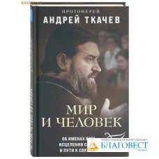 Мир и человек. Об именах Бога, исцелении сердца и пути к святости. Протоиерей Андрей Ткачев