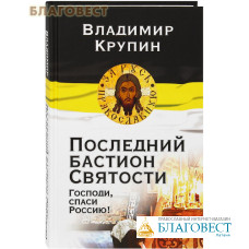 Последний бастион Святости. Господи, спаси Россию! Владимир Крупин