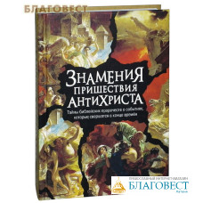 Знамения пришествия антихриста. Тайны библейских пророчеств о событиях, которые совершаются в конце времен