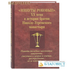 Минуты роковые XX века в истории братии Николо-Угрешского монастыря. Памяти последних насельников: замученных, сгинувших в лагерях и ссылках, расстрелянных, но не побежденных