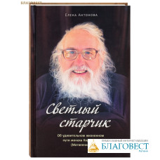 Светлый старчик. Об удивительном жизненном пути монаха Корнилия (Матвеенко). Елена Антонова