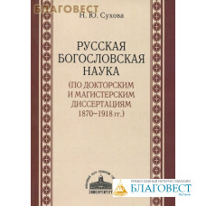 Русская богословская наука (по докторским и магистерским диссертациям 1870-1918 гг.) Н. Ю. Сухова