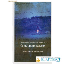 О смысле жизни. Богословские миниатюры. Протоиерей Николай Иванов