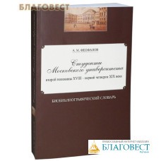 Студенты Московского университета второй половины 18-первой четверти 19 века. Библиографический словарь. А. М. Феофанов