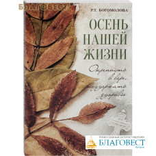 Осень нашей жизни. Окрепнуть в вере, поддержать здоровье. Р. Т. Богомолова