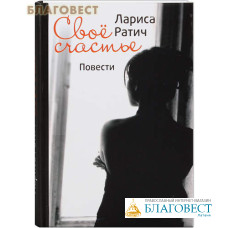 Свое счастье. Повести. Лариса Ратич