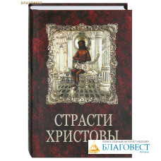 Страсти Христовы. Беседы о страданиях Господа нашего Иисуса Христа
