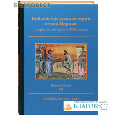 Библейские комментарии отцов Церкви и других авторов I-VIII веков. Новый Завет. Том III. Евангелие от Луки