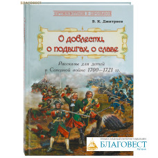 О доблестях, о подвигах, о славе. Рассказы для детей о Северной войне 1700-1721 гг. В. К. Дмитриев