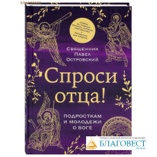Спроси отца! Подросткам и молодежи о Боге. Священник Павел Островский