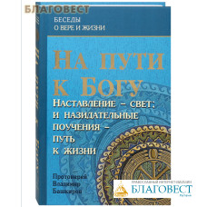 На пути к Богу. Наставление - свет, и назидательные поучения - путь к жизни. Протоиерей Владимир Башкиров