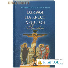 Взирая на крест Христов. Проповеди. Иеромонах Никон (Париманчук)