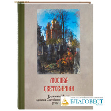 Москва светозарная: Церковная Москва времени Святейшего Патриарха Тихона (1917-1925)