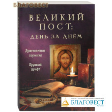 Великий пост: день за днем. Душеполезные поучения. Крупный шрифт