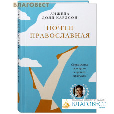 Почти православная. Анжела Долл Карлсон. Современная женщина в древней традиции