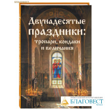 Двунадесятые праздники: тропари, кондаки, величания
