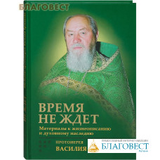 Время не ждет. Материалы к жизнеописанию и духовному наследию протоиерея Василия Ермакова