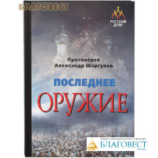 Последнее оружие. Протоиерей Александр Шаргунов