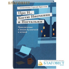 Про Н., Костю Иночкина и Ностальжи. Приключения в жизни будничной и вечной. Священник Сергий Круглов