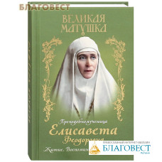 Великая матушка. Преподобномученица Елисавета Феодоровна. Житие. Воспоминания. Письма