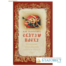 Как встретить Святую Пасху. Пасхальные богослужения, обычаи и трапеза