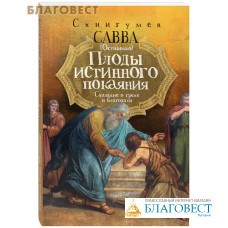 Плоды истинного покаяния. Сказание о грехе и благодати. Схиигумен Савва (Остапенко)