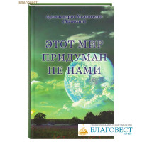 Этот мир придуман не нами. Архимандрит Мелхиседек (Артюхин)