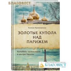 Золотые купола над Парижем. Колыбель православия в центре Европы. Ксения Кривошеина