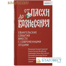 От Пасхи до Вознесения. Евангельские события вместе с современными отцами