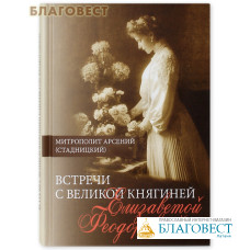 Встречи с Великой княгиней Елизаветой Феодоровной. Митрополит Арсений (Стадницкий)