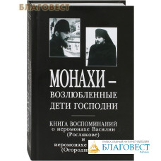 Монахи - возлюбленные дети Господни. Книга воспоминаний о иеромонахе Василии (Рослякове) и иеромонахе Рафаиле (Огородникове)