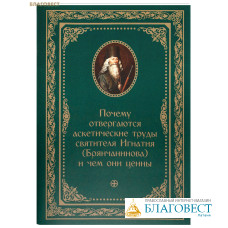 Почему отвергаются аскетические труды святителя Игнатия (Брянчанинова) и чем они ценны