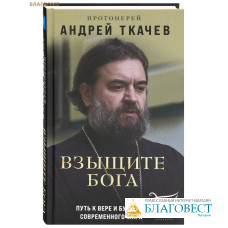 Взыщите Бога. Путь к вере и будущее современного мира. Протоиерей Андрей Ткачев