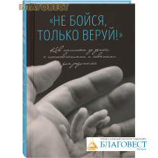 Не бойся, только веруй! Как молиться за детей, с наставлениями и советами для родителей