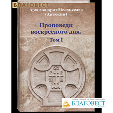 Проповеди воскресного дня. Том I. Архимандрит Мелхиседек (Артюхин)