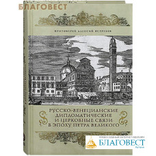 Русско-Венецианские дипломатические и церковные связи в эпоху Петра Великого. Протоиерей Алексий Ястребов